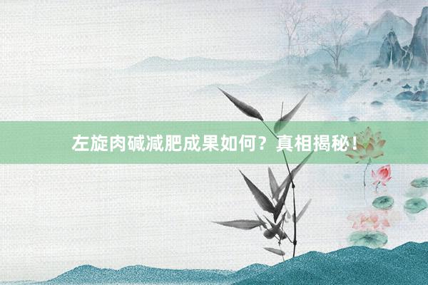 左旋肉碱减肥成果如何？真相揭秘！