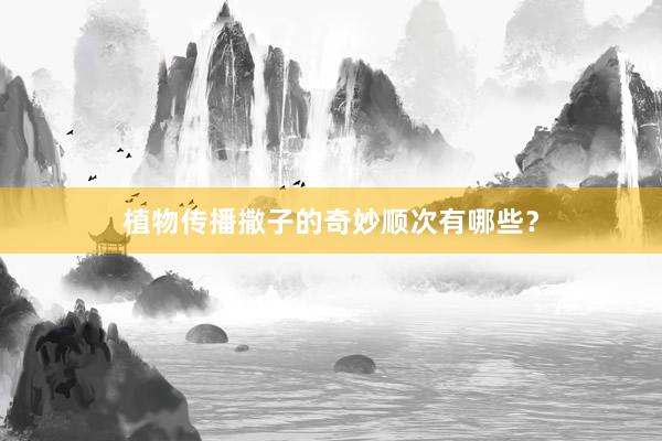 植物传播撒子的奇妙顺次有哪些？