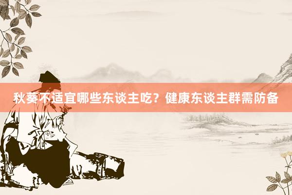 秋葵不适宜哪些东谈主吃？健康东谈主群需防备