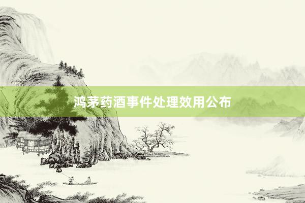 鸿茅药酒事件处理效用公布