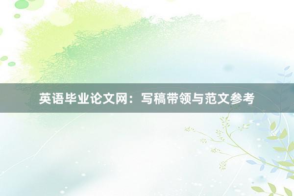 英语毕业论文网：写稿带领与范文参考