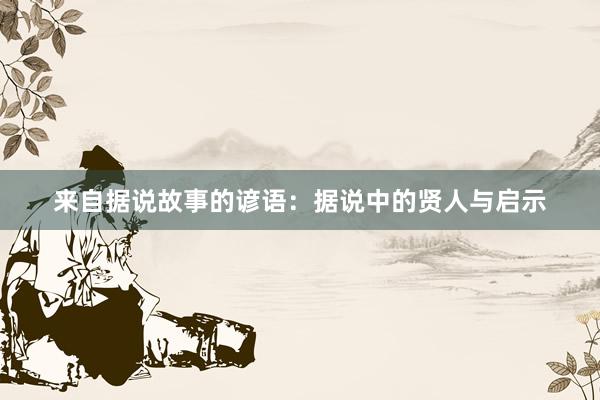 来自据说故事的谚语：据说中的贤人与启示