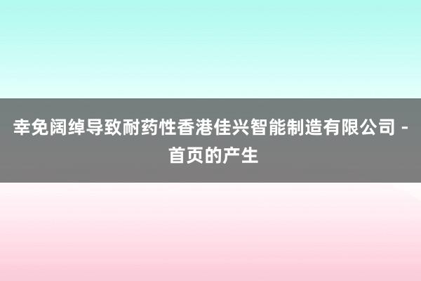 幸免阔绰导致耐药性香港佳兴智能制造有限公司 - 首页的产生