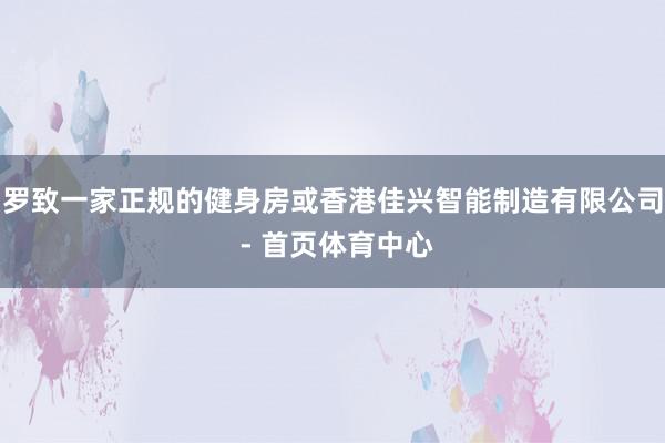 罗致一家正规的健身房或香港佳兴智能制造有限公司 - 首页体育中心